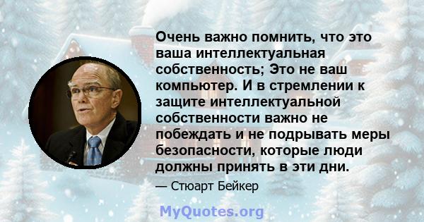 Очень важно помнить, что это ваша интеллектуальная собственность; Это не ваш компьютер. И в стремлении к защите интеллектуальной собственности важно не побеждать и не подрывать меры безопасности, которые люди должны