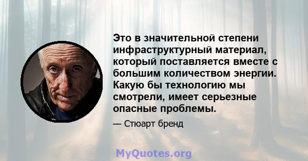 Это в значительной степени инфраструктурный материал, который поставляется вместе с большим количеством энергии. Какую бы технологию мы смотрели, имеет серьезные опасные проблемы.