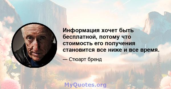 Информация хочет быть бесплатной, потому что стоимость его получения становится все ниже и все время.