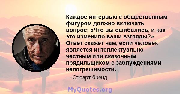 Каждое интервью с общественным фигуром должно включать вопрос: «Что вы ошибались, и как это изменило ваши взгляды?» Ответ скажет нам, если человек является интеллектуально честным или сказочным прядильщиком с