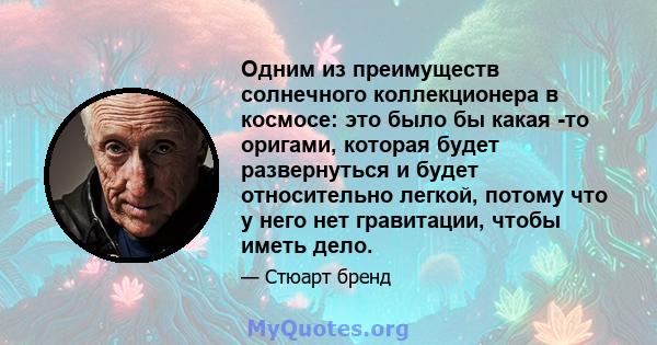 Одним из преимуществ солнечного коллекционера в космосе: это было бы какая -то оригами, которая будет развернуться и будет относительно легкой, потому что у него нет гравитации, чтобы иметь дело.