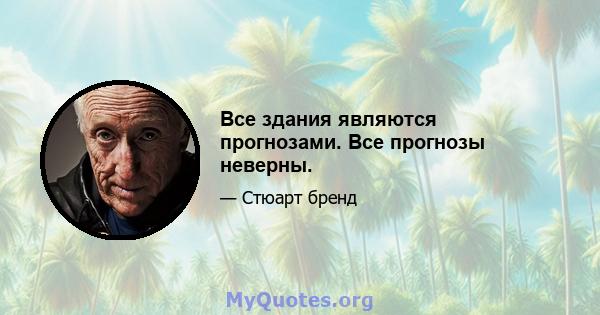 Все здания являются прогнозами. Все прогнозы неверны.