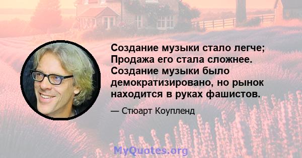 Создание музыки стало легче; Продажа его стала сложнее. Создание музыки было демократизировано, но рынок находится в руках фашистов.