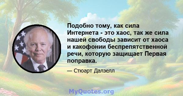 Подобно тому, как сила Интернета - это хаос, так же сила нашей свободы зависит от хаоса и какофонии беспрепятственной речи, которую защищает Первая поправка.