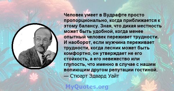 Человек умеет в Вудрафте просто пропорционально, когда приближается к этому балансу. Зная, что дикая местность может быть удобной, когда менее опытный человек переживет трудности. И наоборот, если мужчина переживает