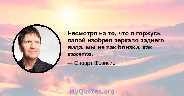 Несмотря на то, что я горжусь папой изобрел зеркало заднего вида, мы не так близки, как кажется.