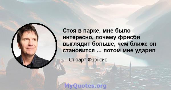 Стоя в парке, мне было интересно, почему фрисби выглядит больше, чем ближе он становится ... потом мне ударил