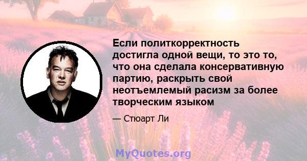 Если политкорректность достигла одной вещи, то это то, что она сделала консервативную партию, раскрыть свой неотъемлемый расизм за более творческим языком