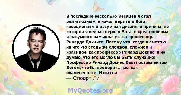 В последние несколько месяцев я стал религиозным, я начал верить в Бога, креационизм и разумный дизайн, и причина, по которой я сейчас верю в Бога, и креационизма и разумного замысла, из -за профессора Ричарда Докинса.