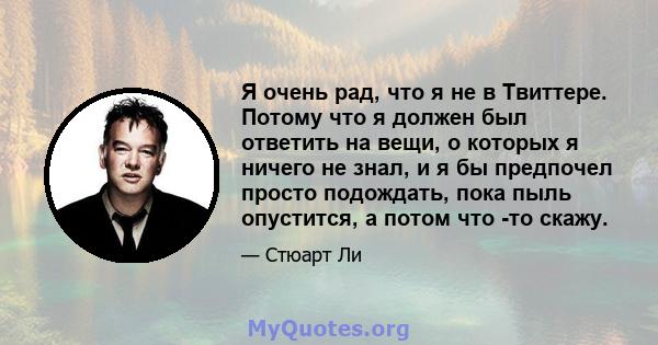 Я очень рад, что я не в Твиттере. Потому что я должен был ответить на вещи, о которых я ничего не знал, и я бы предпочел просто подождать, пока пыль опустится, а потом что -то скажу.