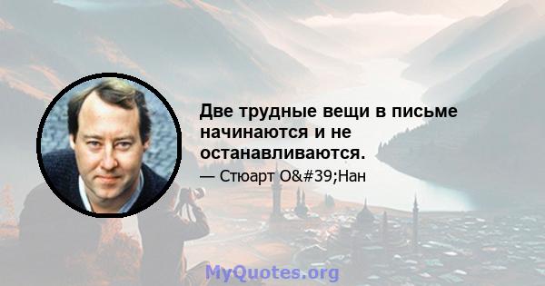 Две трудные вещи в письме начинаются и не останавливаются.