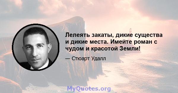 Лелеять закаты, дикие существа и дикие места. Имейте роман с чудом и красотой Земли!