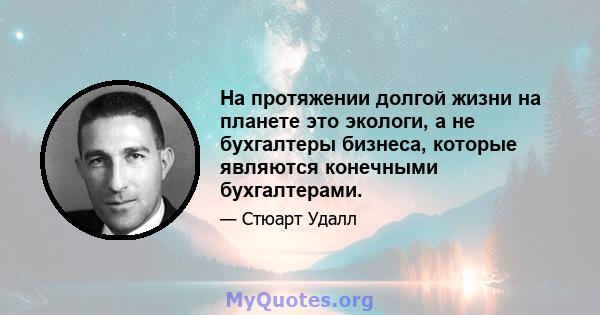 На протяжении долгой жизни на планете это экологи, а не бухгалтеры бизнеса, которые являются конечными бухгалтерами.