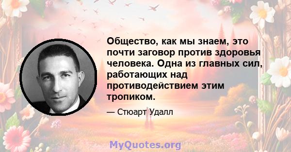 Общество, как мы знаем, это почти заговор против здоровья человека. Одна из главных сил, работающих над противодействием этим тропиком.