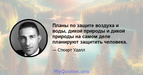 Планы по защите воздуха и воды, дикой природы и дикой природы на самом деле планируют защитить человека.