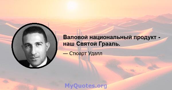 Валовой национальный продукт - наш Святой Грааль.