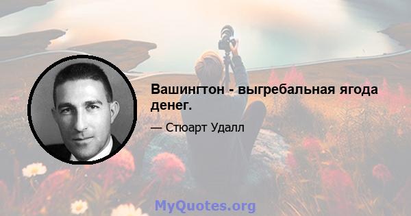 Вашингтон - выгребальная ягода денег.