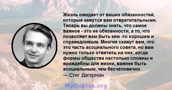 Жизнь ожидает от ваших обязанностей, которые кажутся вам отвратительными. Теперь вы должны знать, что самое важное - это не обязанности, а то, что позволяет вам быть кем -то хорошим и справедливым. Многие скажут вам,