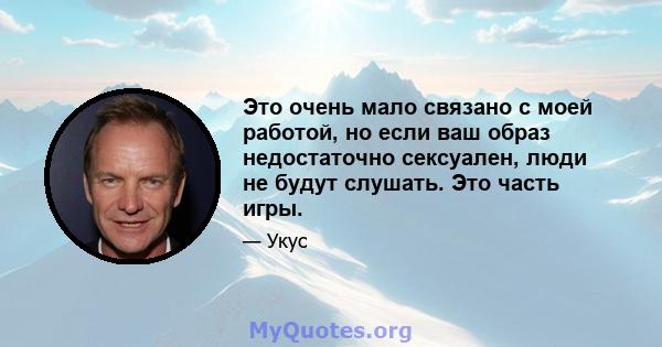 Это очень мало связано с моей работой, но если ваш образ недостаточно сексуален, люди не будут слушать. Это часть игры.