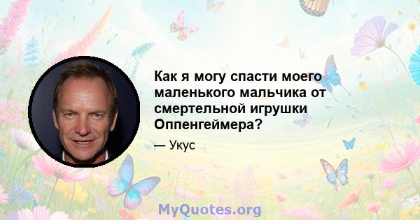 Как я могу спасти моего маленького мальчика от смертельной игрушки Оппенгеймера?