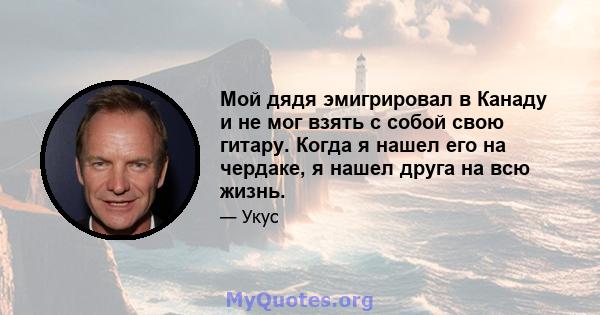 Мой дядя эмигрировал в Канаду и не мог взять с собой свою гитару. Когда я нашел его на чердаке, я нашел друга на всю жизнь.