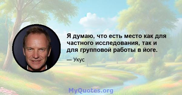 Я думаю, что есть место как для частного исследования, так и для групповой работы в йоге.