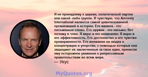 Я не принадлежу к церкви, политической партии или какой -либо группе. Я чувствую, что Amnesty International является самой цивилизованной организацией в истории. Его валюта - это письменное слово. Его оружие - это