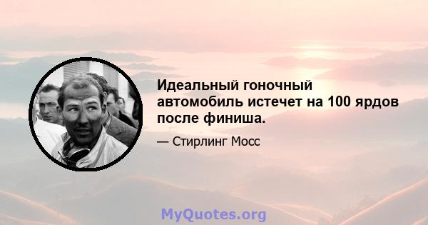 Идеальный гоночный автомобиль истечет на 100 ярдов после финиша.