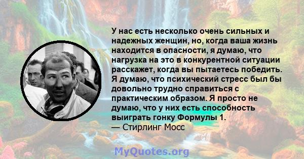 У нас есть несколько очень сильных и надежных женщин, но, когда ваша жизнь находится в опасности, я думаю, что нагрузка на это в конкурентной ситуации расскажет, когда вы пытаетесь победить. Я думаю, что психический