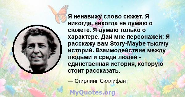 Я ненавижу слово сюжет. Я никогда, никогда не думаю о сюжете. Я думаю только о характере. Дай мне персонажей; Я расскажу вам Story-Maybe тысячу историй. Взаимодействие между людьми и среди людей - единственная история,