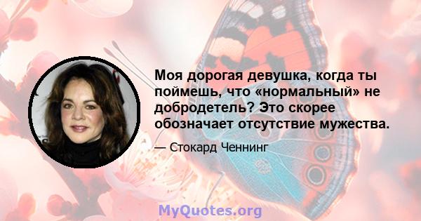 Моя дорогая девушка, когда ты поймешь, что «нормальный» не добродетель? Это скорее обозначает отсутствие мужества.