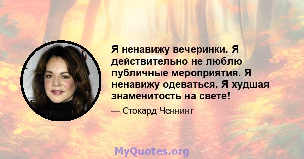 Я ненавижу вечеринки. Я действительно не люблю публичные мероприятия. Я ненавижу одеваться. Я худшая знаменитость на свете!