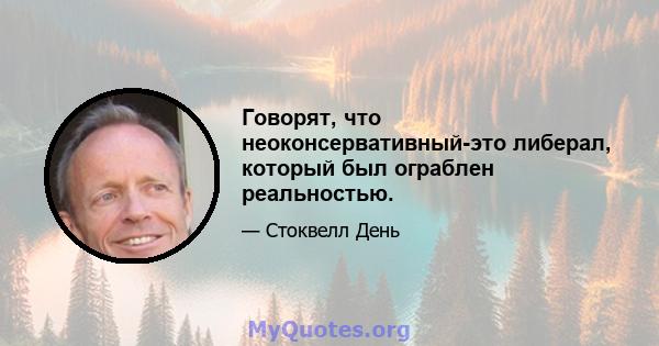 Говорят, что неоконсервативный-это либерал, который был ограблен реальностью.