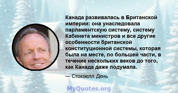 Канада развивалась в Британской империи: она унаследовала парламентскую систему, систему Кабинета министров и все другие особенности британской конституционной системы, которая была на месте, по большей части, в течение 