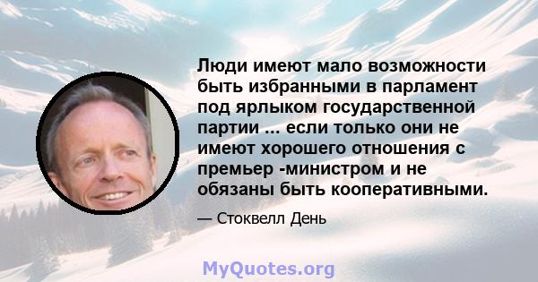 Люди имеют мало возможности быть избранными в парламент под ярлыком государственной партии ... если только они не имеют хорошего отношения с премьер -министром и не обязаны быть кооперативными.