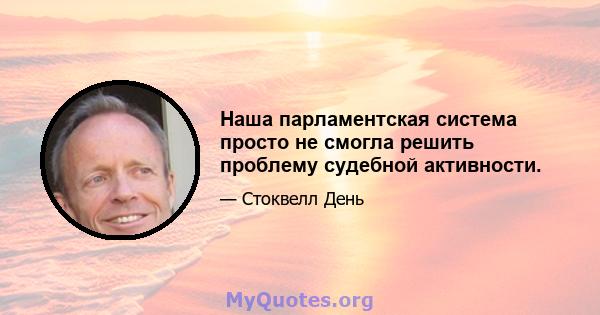 Наша парламентская система просто не смогла решить проблему судебной активности.