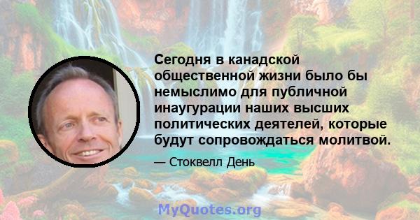 Сегодня в канадской общественной жизни было бы немыслимо для публичной инаугурации наших высших политических деятелей, которые будут сопровождаться молитвой.