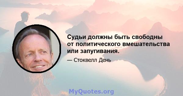 Судьи должны быть свободны от политического вмешательства или запугивания.