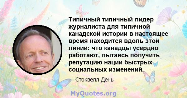 Типичный типичный лидер журналиста для типичной канадской истории в настоящее время находится вдоль этой линии: что канадцы усердно работают, пытаясь получить репутацию нации быстрых социальных изменений.