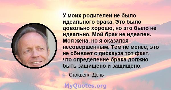 У моих родителей не было идеального брака. Это было довольно хорошо, но это было не идеально. Мой брак не идеален. Моя жена, но я оказался несовершенным. Тем не менее, это не сбивает с дискауза тот факт, что определение 