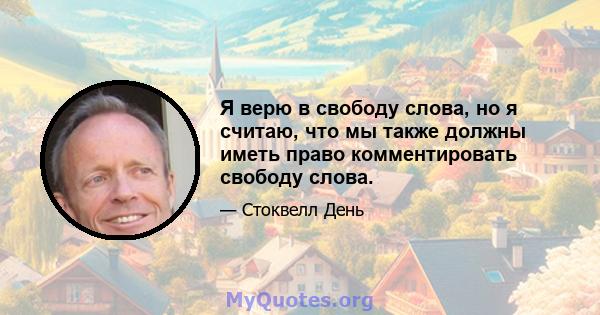 Я верю в свободу слова, но я считаю, что мы также должны иметь право комментировать свободу слова.