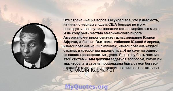 Эта страна - нация воров. Он украл все, что у него есть, начиная с черных людей. США больше не могут оправдать свое существование как полицейского мира. Я не хочу быть частью американского пирога. Американский пирог