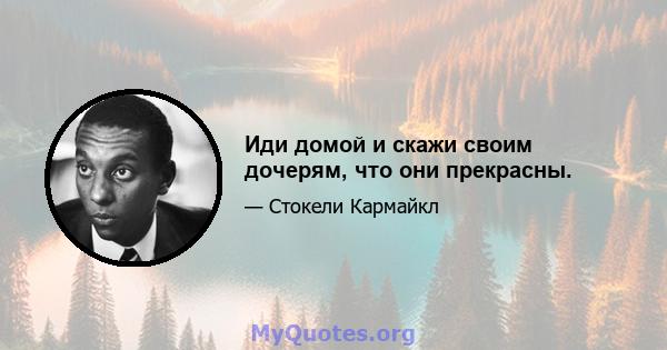 Иди домой и скажи своим дочерям, что они прекрасны.