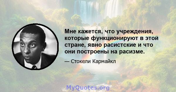 Мне кажется, что учреждения, которые функционируют в этой стране, явно расистские и что они построены на расизме.