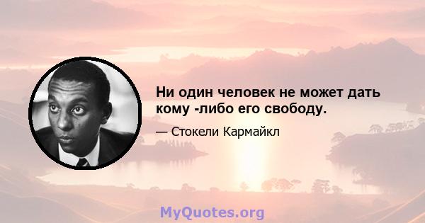 Ни один человек не может дать кому -либо его свободу.