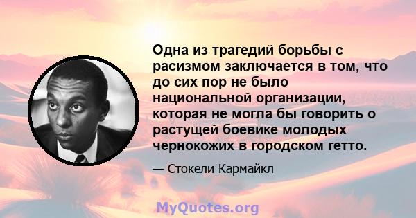 Одна из трагедий борьбы с расизмом заключается в том, что до сих пор не было национальной организации, которая не могла бы говорить о растущей боевике молодых чернокожих в городском гетто.