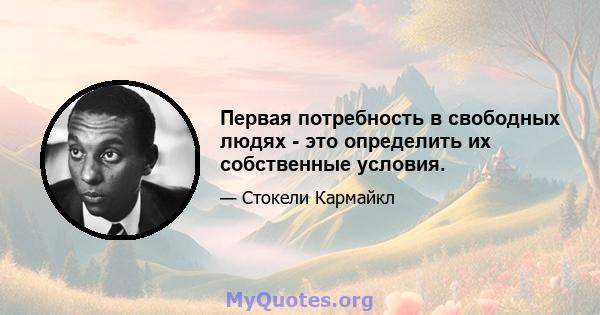 Первая потребность в свободных людях - это определить их собственные условия.