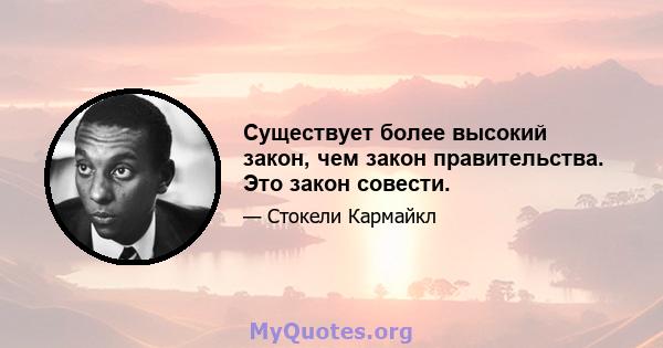 Существует более высокий закон, чем закон правительства. Это закон совести.