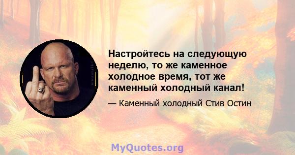 Настройтесь на следующую неделю, то же каменное холодное время, тот же каменный холодный канал!