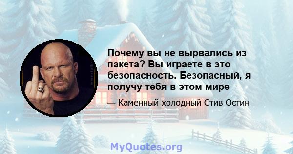 Почему вы не вырвались из пакета? Вы играете в это безопасность. Безопасный, я получу тебя в этом мире